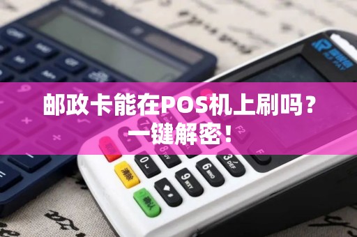 邮政卡能在POS机上刷吗?一键解密! 邮政卡能在POS机上刷吗?一键解密!