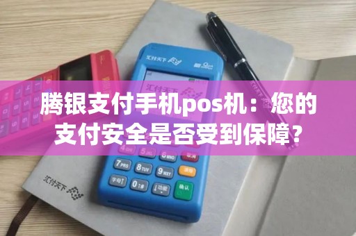 腾银支付手机pos机：您的支付安全是否受到保障？