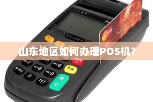 山东地区如何办理POS机? 山东地区如何办理POS机?