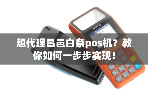 想代理昌邑白条pos机?教你如何一步步实现! 想代理昌邑白条pos机?教你如何一步步实现!