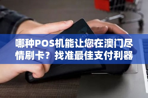 哪种POS机能让您在澳门尽情刷卡？找准最佳支付利器！