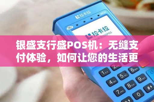 银盛支行盛POS机：无缝支付体验，如何让您的生活更便利？