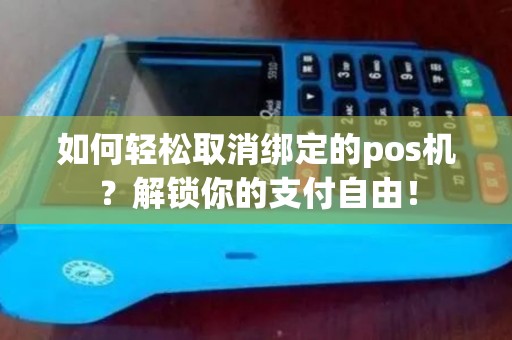 如何轻松取消绑定的pos机?解锁你的支付自由! 如何轻松取消绑定的pos机?解锁你的支付自由!