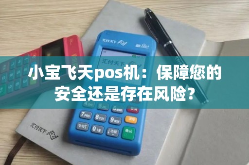 小宝飞天pos机：保障您的安全还是存在风险？