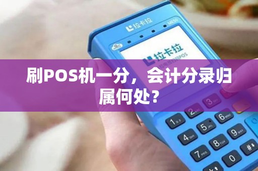 刷POS机一分,会计分录归属何处? 刷POS机一分,会计分录归属何处?