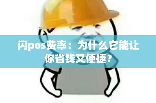 闪pos费率:为什么它能让你省钱又便捷? 闪pos费率:为什么它能让你省钱又便捷?