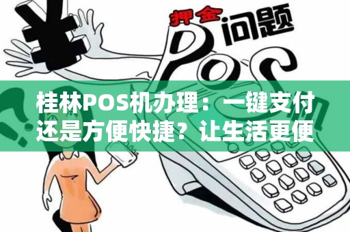 桂林POS机办理：一键支付还是方便快捷？让生活更便利！