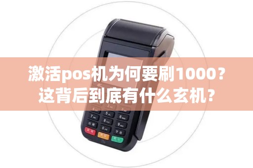 激活pos机为何要刷1000？这背后到底有什么玄机？