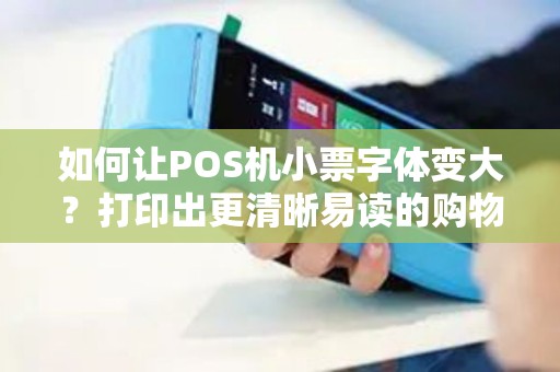 如何让POS机小票字体变大?打印出更清晰易读的购物小票 如何让POS机小票字体变大?打印出更清晰易读的购物小票