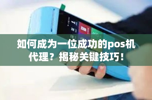 如何成为一位成功的pos机代理？揭秘关键技巧！
