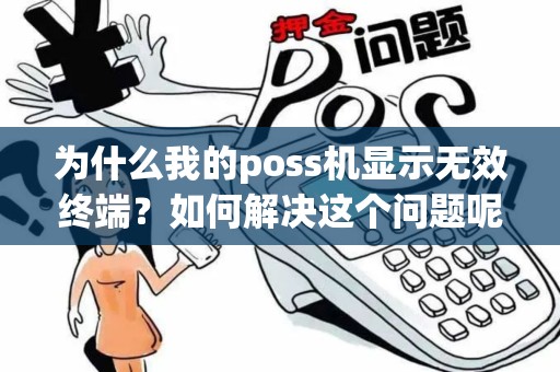为什么我的poss机显示无效终端?如何解决这个问题呢? 为什么我的poss机显示无效终端?如何解决这个问题呢?