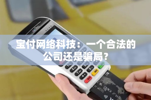 宝付网络科技：一个合法的公司还是骗局？