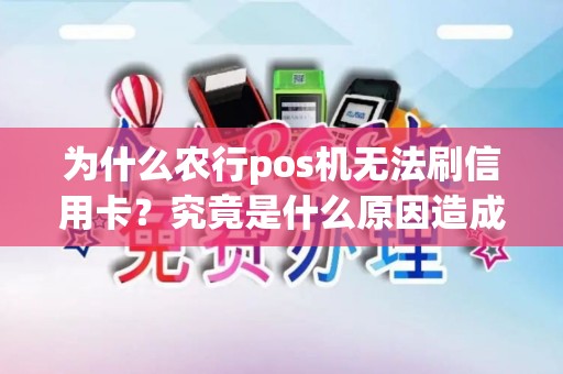 为什么农行pos机无法刷信用卡?究竟是什么原因造成的? 为什么农行pos机无法刷信用卡?究竟是什么原因造成的?