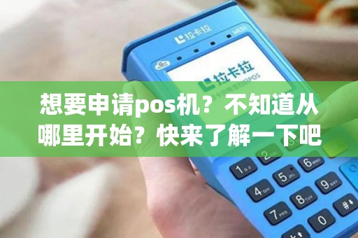 想要申请pos机？不知道从哪里开始？快来了解一下吧！