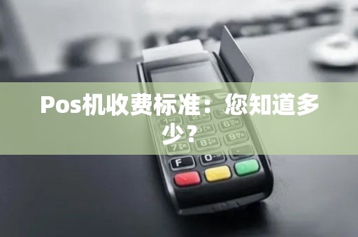 Pos机收费标准:您知道多少? Pos机收费标准:您知道多少?