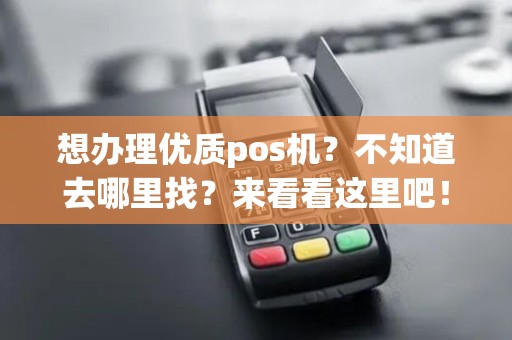 想办理优质pos机?不知道去哪里找?来看看这里吧! 想办理优质pos机?不知道去哪里找?来看看这里吧!