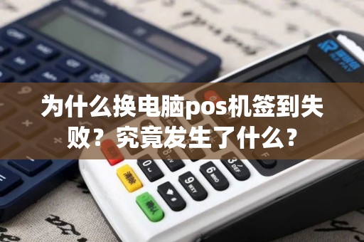 为什么换电脑pos机签到失败？究竟发生了什么？