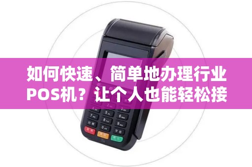 如何快速、简单地办理行业POS机?让个人也能轻松接入支付新时代! 如何快速、简单地办理行业POS机?让个人也能轻松接入支付新时代!