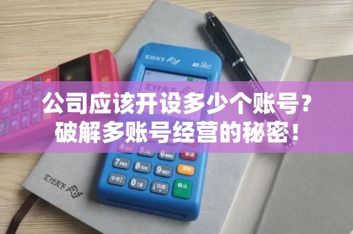 公司应该开设多少个账号?破解多账号经营的秘密! 公司应该开设多少个账号?破解多账号经营的秘密!