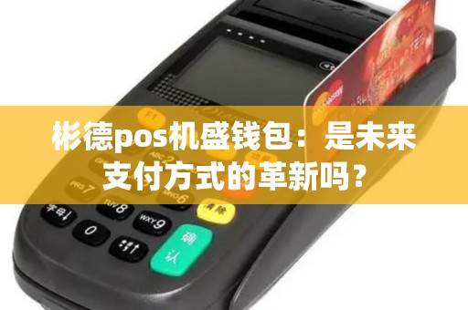 彬德pos机盛钱包:是未来支付方式的革新吗? 彬德pos机盛钱包:是未来支付方式的革新吗?