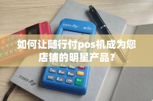 如何让随行付pos机成为您店铺的明星产品？