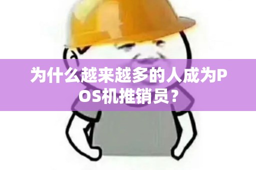 为什么越来越多的人成为POS机推销员? 为什么越来越多的人成为POS机推销员?