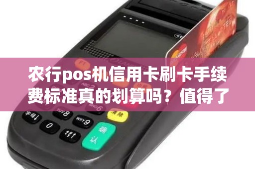 农行pos机信用卡刷卡手续费标准真的划算吗?值得了解! 农行pos机信用卡刷卡手续费标准真的划算吗?值得了解!