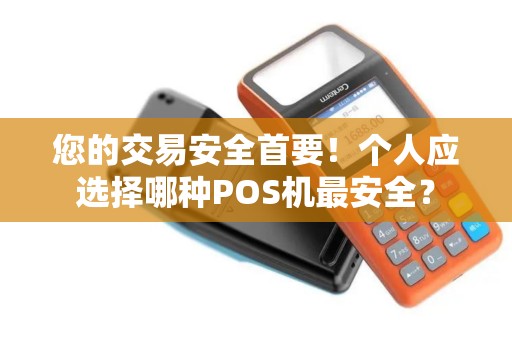 您的交易安全首要！个人应选择哪种POS机最安全？