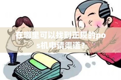 在哪里可以找到正规的pos机申请渠道? 在哪里可以找到正规的pos机申请渠道?