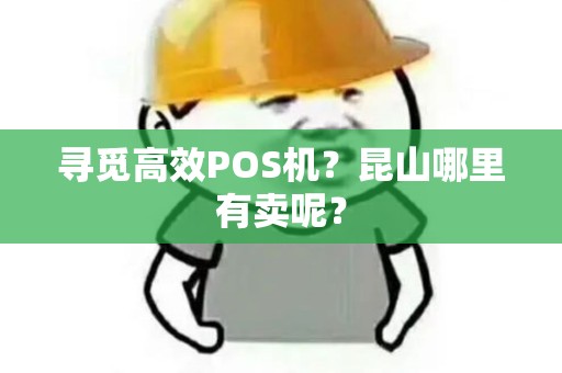 寻觅高效POS机?昆山哪里有卖呢? 寻觅高效POS机?昆山哪里有卖呢?