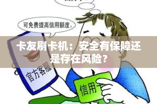 卡友刷卡机：安全有保障还是存在风险？