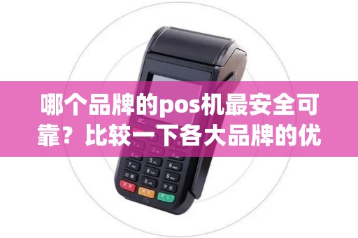 哪个品牌的pos机最安全可靠？比较一下各大品牌的优势！