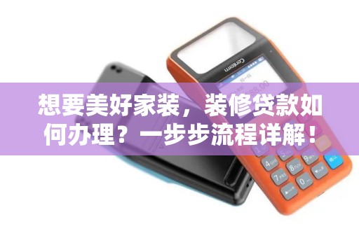 想要美好家装，装修贷款如何办理？一步步流程详解！
