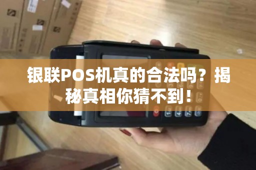 银联POS机真的合法吗？揭秘真相你猜不到！