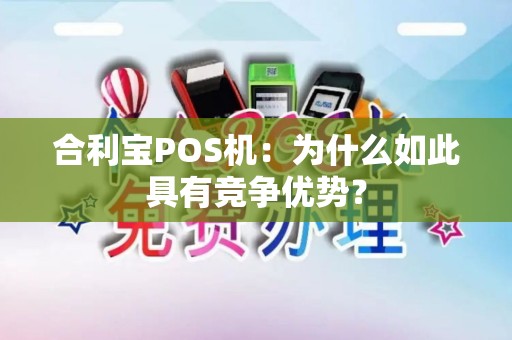 合利宝POS机:为什么如此具有竞争优势? 合利宝POS机:为什么如此具有竞争优势?