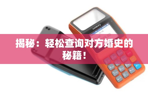 揭秘:轻松查询对方婚史的秘籍! 揭秘:轻松查询对方婚史的秘籍!