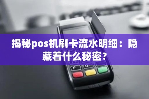揭秘pos机刷卡流水明细:隐藏着什么秘密? 揭秘pos机刷卡流水明细:隐藏着什么秘密?