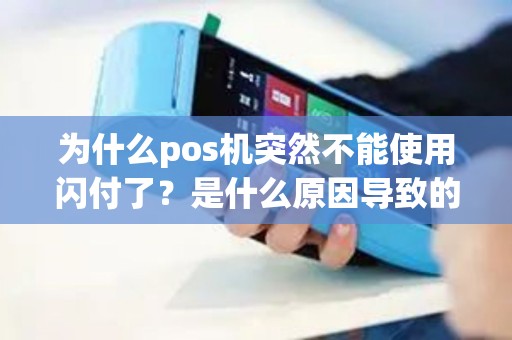 为什么pos机突然不能使用闪付了？是什么原因导致的呢？