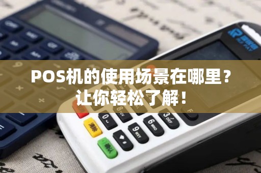 POS机的使用场景在哪里?让你轻松了解! POS机的使用场景在哪里?让你轻松了解!
