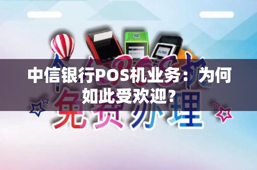 中信银行POS机业务:为何如此受欢迎? 中信银行POS机业务:为何如此受欢迎?