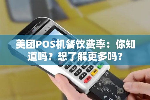 美团POS机餐饮费率：你知道吗？想了解更多吗？