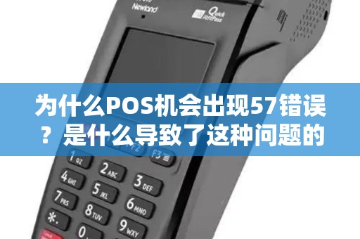 为什么POS机会出现57错误？是什么导致了这种问题的发生？
