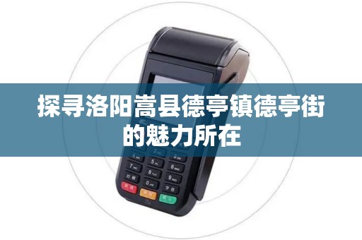探寻洛阳嵩县德亭镇德亭街的魅力所在 探寻洛阳嵩县德亭镇德亭街的魅力所在