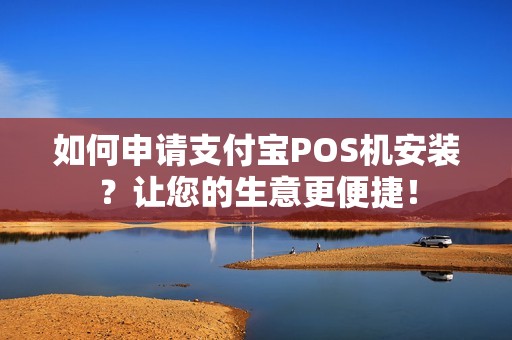 如何申请支付宝POS机安装？让您的生意更便捷！