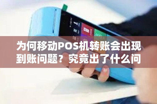 为何移动POS机转账会出现到账问题？究竟出了什么问题？