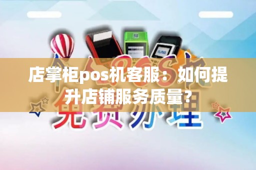 店掌柜pos机客服：如何提升店铺服务质量？