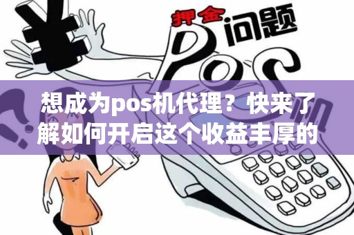 想成为pos机代理?快来了解如何开启这个收益丰厚的机会! 想成为pos机代理?快来了解如何开启这个收益丰厚的机会!