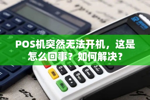 POS机突然无法开机,这是怎么回事?如何解决? POS机突然无法开机,这是怎么回事?如何解决?