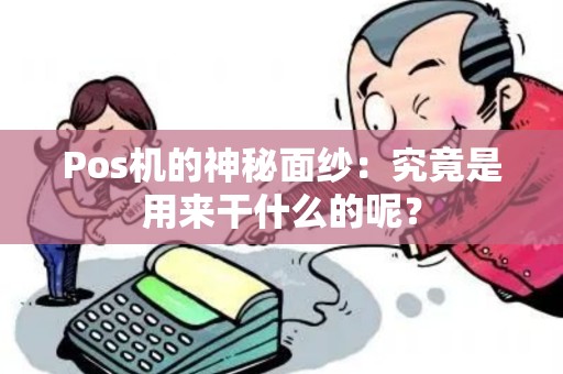 Pos机的神秘面纱:究竟是用来干什么的呢? Pos机的神秘面纱:究竟是用来干什么的呢?