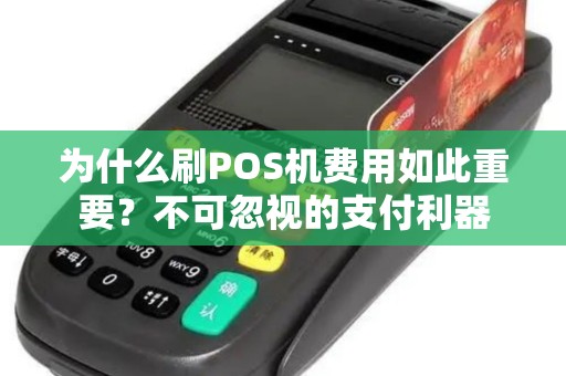 为什么刷POS机费用如此重要？不可忽视的支付利器